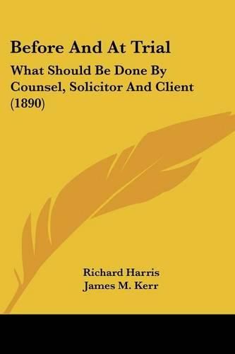 Before and at Trial: What Should Be Done by Counsel, Solicitor and Client (1890)