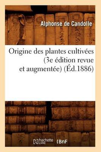 Origine Des Plantes Cultivees (3e Edition Revue Et Augmentee) (Ed.1886)