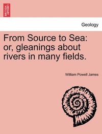 Cover image for From Source to Sea: Or, Gleanings about Rivers in Many Fields.