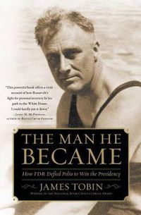 Cover image for Man He Became: How FDR Defied Polio to Win the Presidency