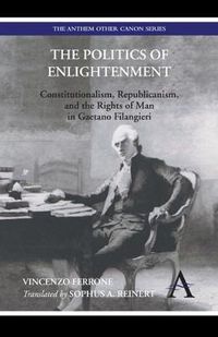 Cover image for The Politics of Enlightenment: Constitutionalism, Republicanism, and the Rights of Man in Gaetano Filangieri