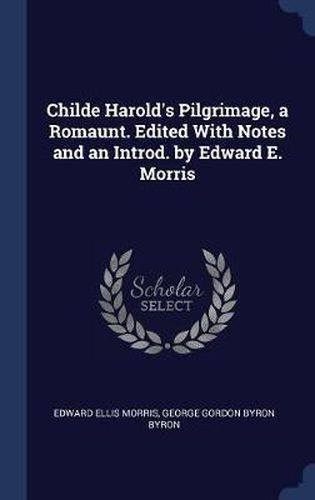 Childe Harold's Pilgrimage, a Romaunt. Edited with Notes and an Introd. by Edward E. Morris