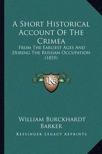 Cover image for A Short Historical Account of the Crimea: From the Earliest Ages and During the Russian Occupation (1855)