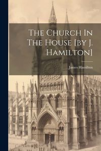 Cover image for The Church In The House [by J. Hamilton]