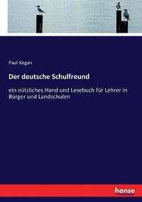 Cover image for Der deutsche Schulfreund: ein nutzliches Hand und Lesebuch fur Lehrer in Burger und Landschulen