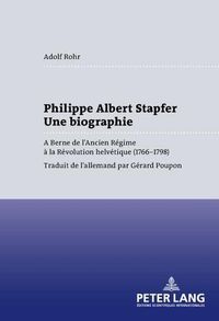 Cover image for Philippe Albert Stapfer- Une Biographie: A Berne de l'Ancien Regime A La Revolution Helvetique (1766-1798)