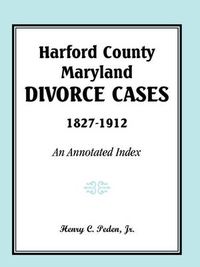 Cover image for Harford County, Maryland, Divorce Cases, 1827-1912: An Annotated Index