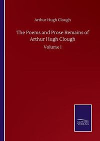 Cover image for The Poems and Prose Remains of Arthur Hugh Clough: Volume I