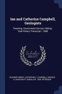 Cover image for Ian and Catherine Campbell, Geologists: Teaching, Government Service, Editing: Oral History Transcript / 1988