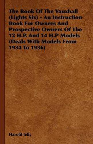 Cover image for The Book Of The Vauxhall (Lights Six) - An Instruction Book For Owners And Prospective Owners Of The 12 H.P. And 14 H.P Models (Deals With Models From 1934 To 1936)