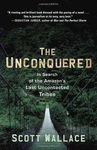 Cover image for The Unconquered: in Search of the Amazon's Last Uncontacted Tribes