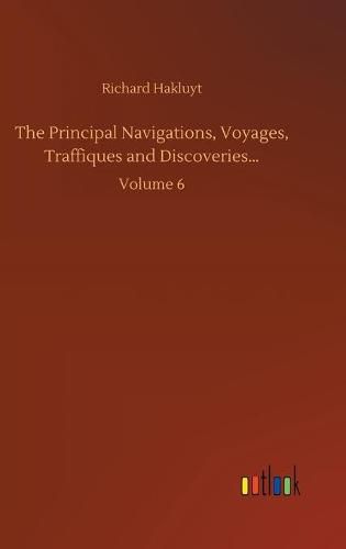 Cover image for The Principal Navigations, Voyages, Traffiques and Discoveries...: Volume 6