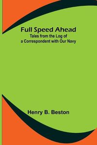 Cover image for Full Speed Ahead: Tales from the Log of a Correspondent with Our Navy