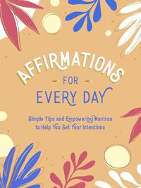 Cover image for Affirmations for Every Day: Simple Tips and Empowering Mantras to Help You Set Your Intentions