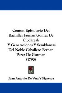 Cover image for Centon Epistolario Del Bachiller Fernan Gomez De Cibdareal: Y Generaciones Y Semblanzas Del Noble Caballero Fernan Perez De Guzman (1790)