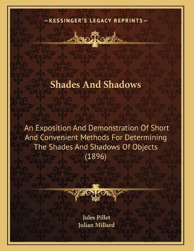 Cover image for Shades and Shadows: An Exposition and Demonstration of Short and Convenient Methods for Determining the Shades and Shadows of Objects (1896)