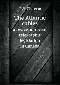 Cover image for The Atlantic cables a review of recent telegraphic legislation in Canada