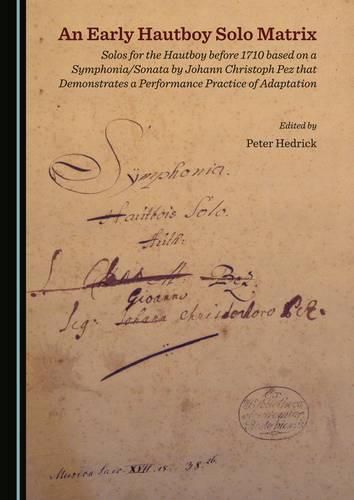 Cover image for An Early Hautboy Solo Matrix: Solos for the Hautboy before 1710 based on a Symphonia/Sonata by Johann Christoph Pez that Demonstrates a Performance Practice of Adaptation