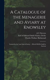 Cover image for A Catalogue of the Menagerie and Aviary at Knowsley: Formed by the Late Earl of Derby ... Which Will Be Sold by Auction