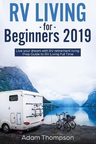 RV Living for Beginners 2019: Live Your Dream with RV Retirement Living Prep Guide to Full-Time RV Living