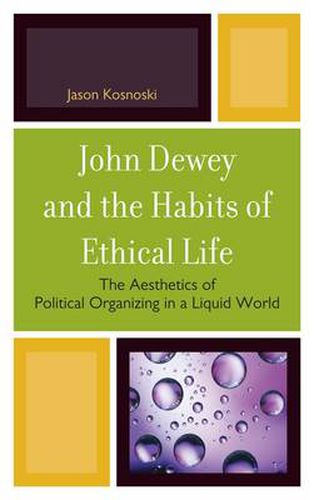 Cover image for John Dewey and the Habits of Ethical Life: The Aesthetics of Political Organizing in a Liquid World