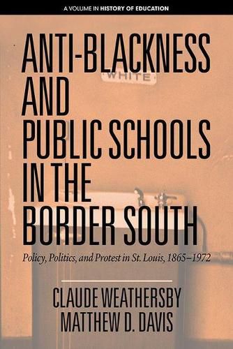 Cover image for Anti-Blackness and Public Schools in the Border South: Policy, Politics, and Protest in St. Louis, 1865-1972