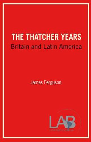 Cover image for The Thatcher Years: Britain and Latin America