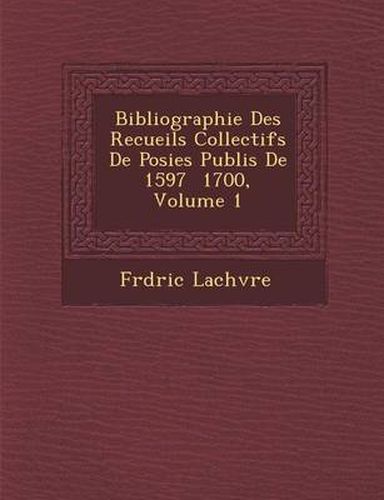 Bibliographie Des Recueils Collectifs de Po Sies Publi S de 1597 1700, Volume 1