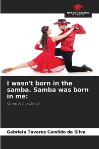 Cover image for I wasn't born in the samba. Samba was born in me