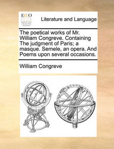 Cover image for The Poetical Works of Mr. William Congreve. Containing the Judgment of Paris; A Masque. Semele, an Opera. and Poems Upon Several Occasions.