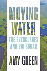 Cover image for Moving Water: The Everglades and Big Sugar