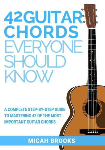 Cover image for 42 Guitar Chords Everyone Should Know: A Complete Step-By-Step Guide To Mastering 42 Of The Most Important Guitar Chords