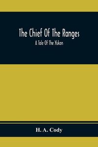 Cover image for The Chief Of The Ranges: A Tale Of The Yukon