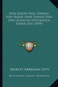 Cover image for Don Joseph Nasi, Herzog Von Naxos Seine Familie Und Zwei Judische Diplomaten Seiner Zeit (1859)