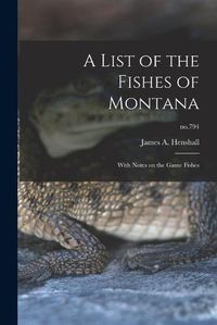 Cover image for A List of the Fishes of Montana: With Notes on the Game Fishes; no.794