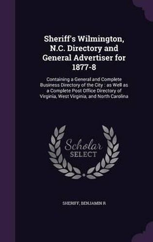 Cover image for Sheriff's Wilmington, N.C. Directory and General Advertiser for 1877-8: Containing a General and Complete Business Directory of the City: As Well as a Complete Post Office Directory of Virginia, West Virginia, and North Carolina