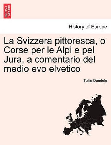 Cover image for La Svizzera Pittoresca, O Corse Per Le Alpi E Pel Jura, a Comentario del Medio Evo Elvetico