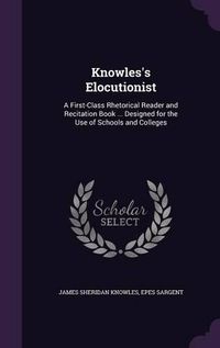 Cover image for Knowles's Elocutionist: A First-Class Rhetorical Reader and Recitation Book ... Designed for the Use of Schools and Colleges