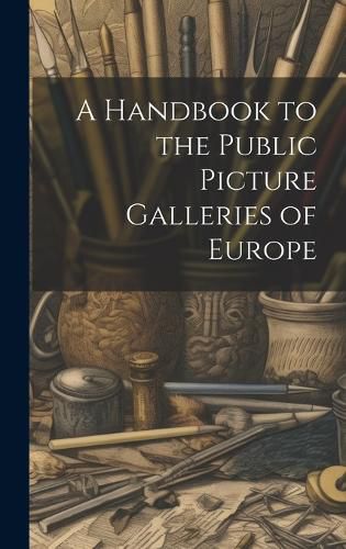 Cover image for A Handbook to the Public Picture Galleries of Europe