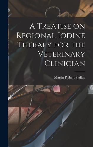 Cover image for A Treatise on Regional Iodine Therapy for the Veterinary Clinician
