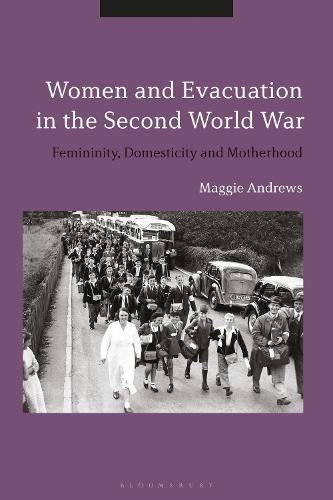 Cover image for Women and Evacuation in the Second World War: Femininity, Domesticity and Motherhood