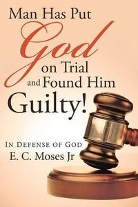Cover image for Man Has Put God on Trial and Found Him Guilty!: In defense of God