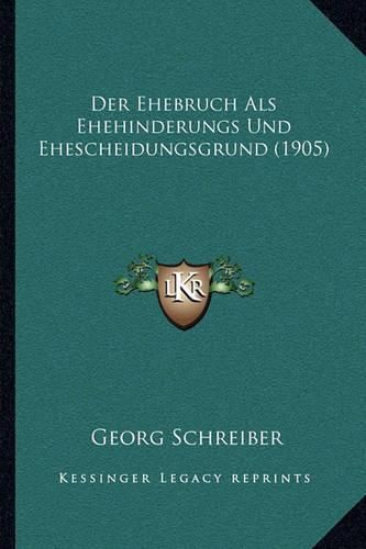 Der Ehebruch ALS Ehehinderungs Und Ehescheidungsgrund (1905)