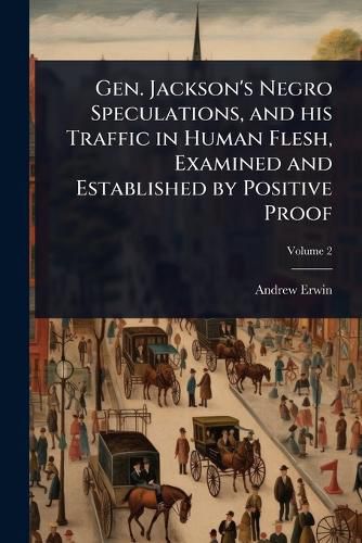 Cover image for Gen. Jackson's Negro Speculations, and his Traffic in Human Flesh, Examined and Established by Positive Proof