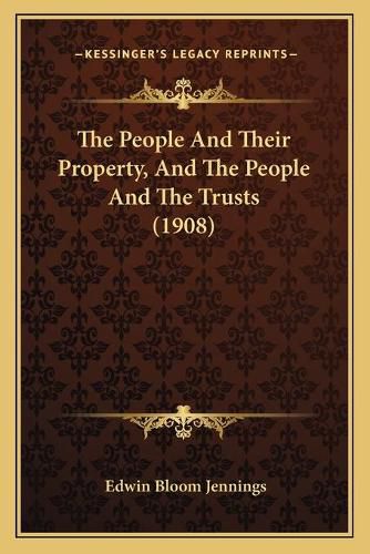 Cover image for The People and Their Property, and the People and the Trusts (1908)