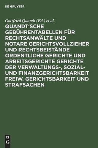 Quandt'sche Gebuhrentabellen fur Rechtsanwalte und Notare Gerichtsvollzieher und Rechtsbeistande Ordentliche Gerichte und Arbeitsgerichte Gerichte der Verwaltungs-, Sozial- und Finanzgerichtsbarkeit Freiw. Gerichtsbarkeit und Strafsachen