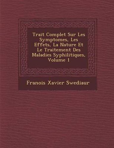 Cover image for Trait Complet Sur Les Symptomes, Les Effets, La Nature Et Le Traitement Des Maladies Syphilitiques, Volume 1