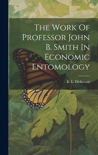 Cover image for The Work Of Professor John B. Smith In Economic Entomology