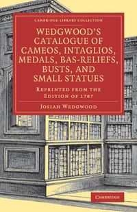 Cover image for Wedgwood's Catalogue of Cameos, Intaglios, Medals, Bas-Reliefs, Busts, and Small Statues: Reprinted from the Edition of 1787