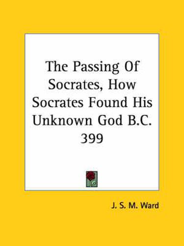 Cover image for The Passing of Socrates, How Socrates Found His Unknown God B.C. 399